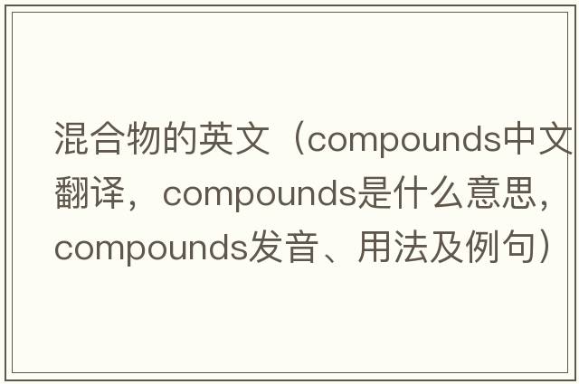 混合物的英文（compounds中文翻譯，compounds是什么意思，compounds發(fā)音、用法及例句）