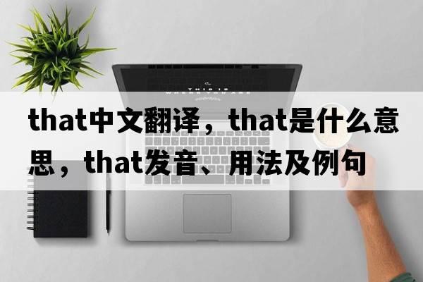 that中文翻譯，that是什么意思，that發(fā)音、用法及例句