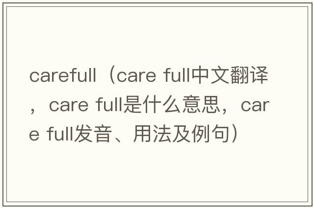 carefull（care full中文翻譯，care full是什么意思，care full發(fā)音、用法及例句）