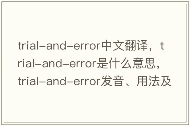 trial-and-error中文翻譯，trial-and-error是什么意思，trial-and-error發(fā)音、用法及例句