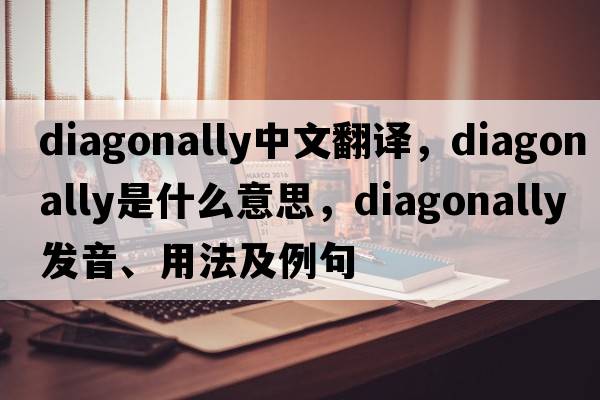 diagonally中文翻譯，diagonally是什么意思，diagonally發(fā)音、用法及例句