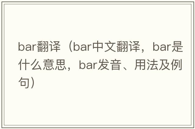 bar翻譯（bar中文翻譯，bar是什么意思，bar發(fā)音、用法及例句）