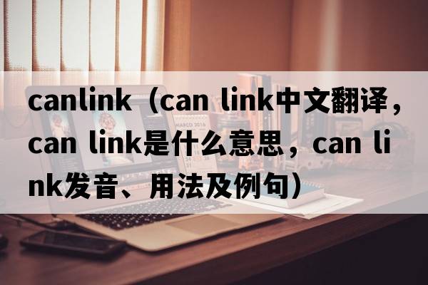 canlink（can link中文翻譯，can link是什么意思，can link發(fā)音、用法及例句）