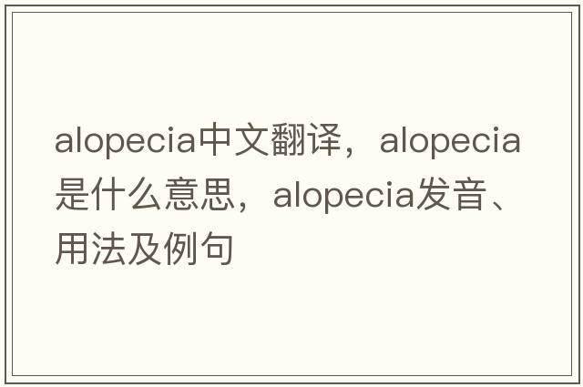 alopecia中文翻譯，alopecia是什么意思，alopecia發(fā)音、用法及例句