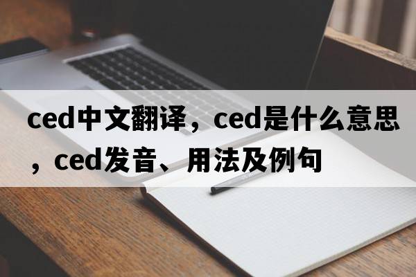 ced中文翻譯，ced是什么意思，ced發(fā)音、用法及例句