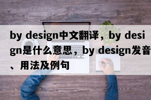 by design中文翻譯，by design是什么意思，by design發(fā)音、用法及例句