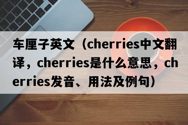 車(chē)厘子英文（cherries中文翻譯，cherries是什么意思，cherries發(fā)音、用法及例句）