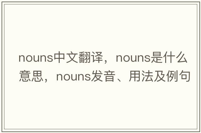 nouns中文翻譯，nouns是什么意思，nouns發(fā)音、用法及例句
