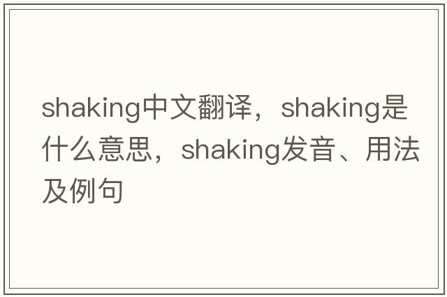 shaking中文翻譯，shaking是什么意思，shaking發(fā)音、用法及例句