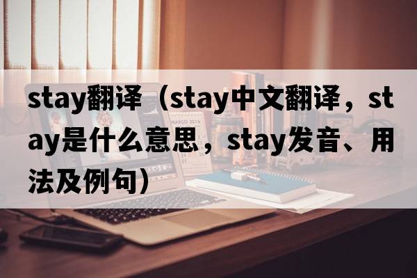 stay翻譯（stay中文翻譯，stay是什么意思，stay發(fā)音、用法及例句）