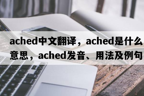 ached中文翻譯，ached是什么意思，ached發(fā)音、用法及例句