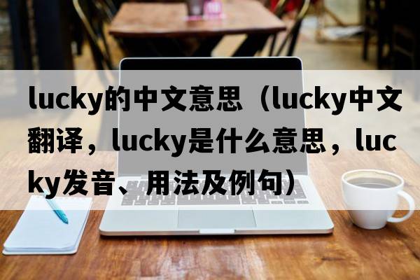 lucky的中文意思（lucky中文翻譯，lucky是什么意思，lucky發(fā)音、用法及例句）
