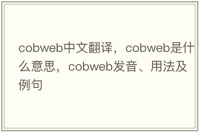 cobweb中文翻譯，cobweb是什么意思，cobweb發(fā)音、用法及例句