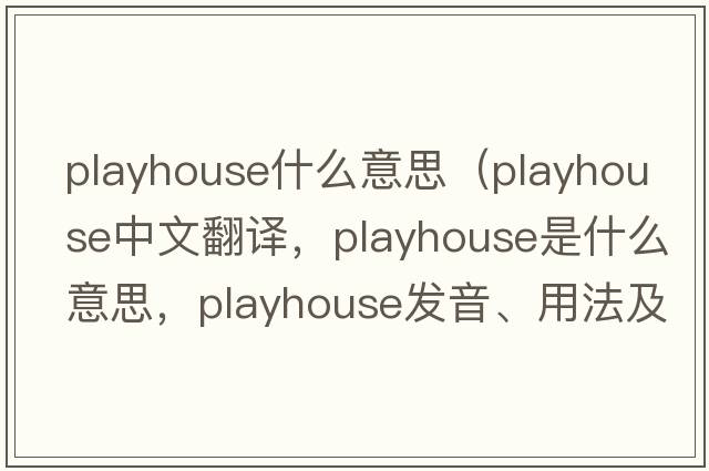 playhouse什么意思（playhouse中文翻譯，playhouse是什么意思，playhouse發(fā)音、用法及例句）