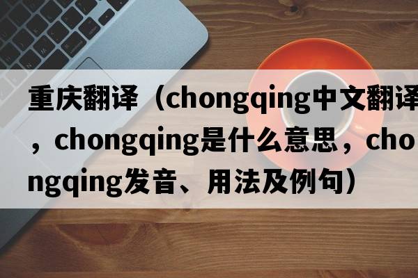 重慶翻譯（Chongqing中文翻譯，Chongqing是什么意思，Chongqing發(fā)音、用法及例句）
