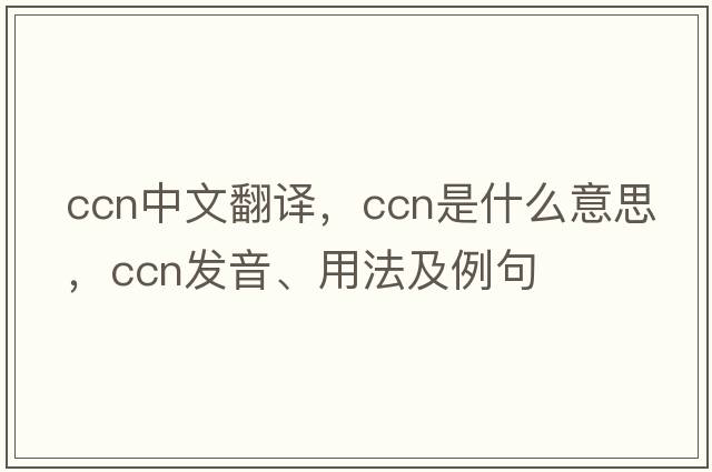 ccn中文翻譯，ccn是什么意思，ccn發(fā)音、用法及例句