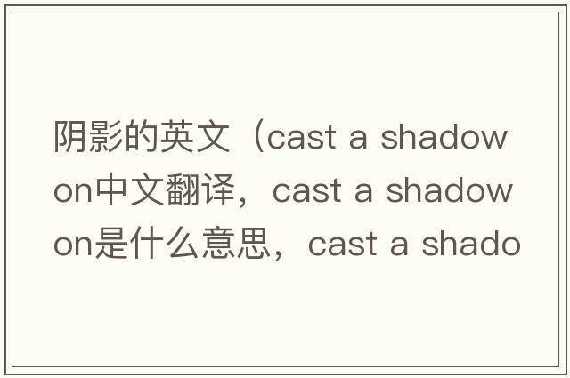 陰影的英文（cast a shadow on中文翻譯，cast a shadow on是什么意思，cast a shadow on發(fā)音、用法及例句）