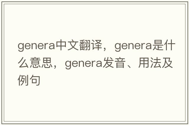 genera中文翻譯，genera是什么意思，genera發(fā)音、用法及例句