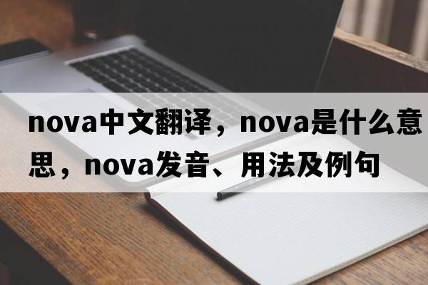 nova中文翻譯，nova是什么意思，nova發(fā)音、用法及例句