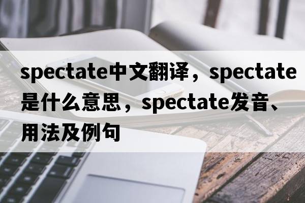 spectate中文翻譯，spectate是什么意思，spectate發(fā)音、用法及例句