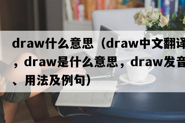 draw什么意思（draw中文翻譯，draw是什么意思，draw發(fā)音、用法及例句）