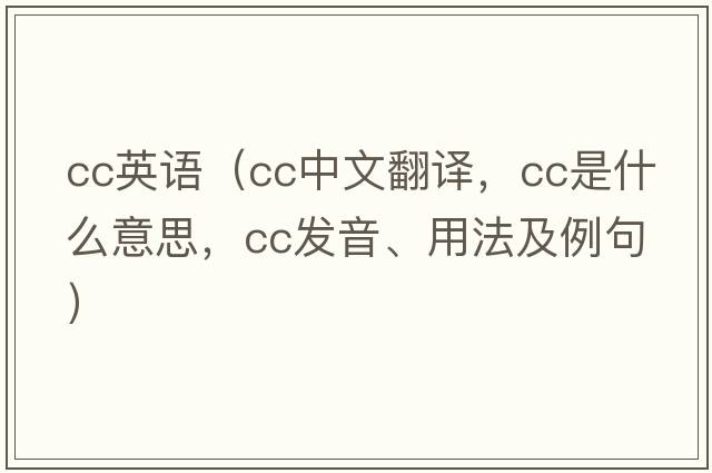 cc英語(yǔ)（cc中文翻譯，cc是什么意思，cc發(fā)音、用法及例句）