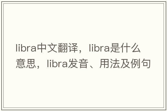 libra中文翻譯，libra是什么意思，libra發(fā)音、用法及例句