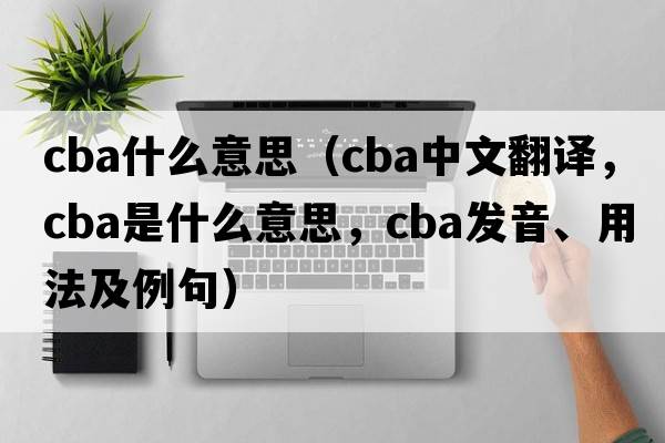 cba什么意思（cba中文翻譯，cba是什么意思，cba發(fā)音、用法及例句）