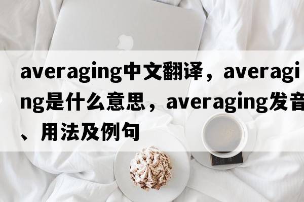 averaging中文翻譯，averaging是什么意思，averaging發(fā)音、用法及例句