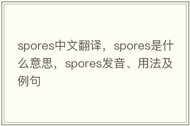 spores中文翻譯，spores是什么意思，spores發(fā)音、用法及例句