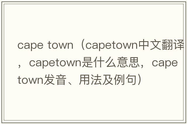 cape town（capetown中文翻譯，capetown是什么意思，capetown發(fā)音、用法及例句）