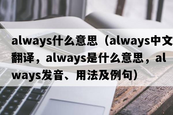 always什么意思（always中文翻譯，always是什么意思，always發(fā)音、用法及例句）