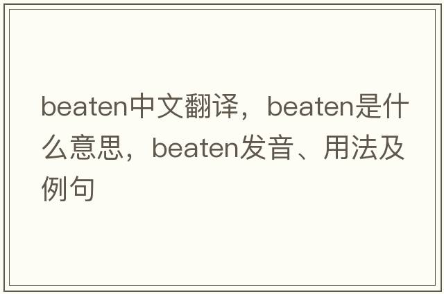 beaten中文翻譯，beaten是什么意思，beaten發(fā)音、用法及例句