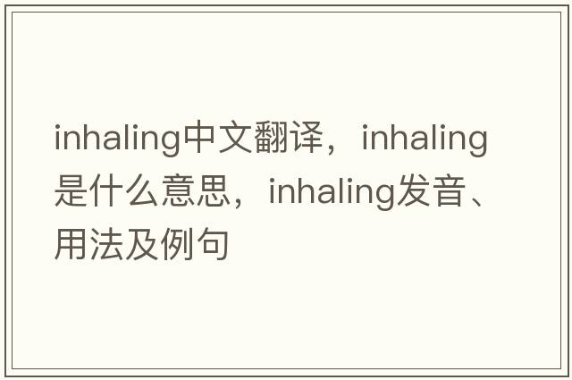 inhaling中文翻譯，inhaling是什么意思，inhaling發(fā)音、用法及例句