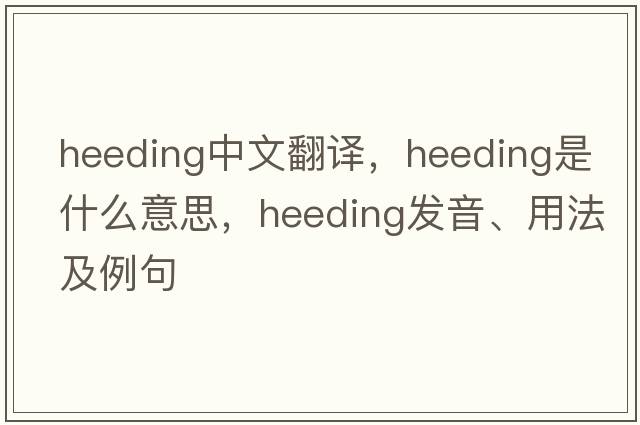 heeding中文翻譯，heeding是什么意思，heeding發(fā)音、用法及例句