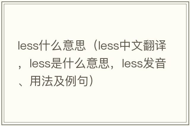 less什么意思（less中文翻譯，less是什么意思，less發(fā)音、用法及例句）