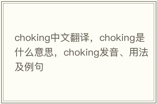 choking中文翻譯，choking是什么意思，choking發(fā)音、用法及例句