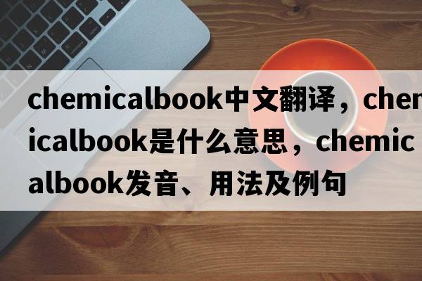 chemicalbook中文翻譯，chemicalbook是什么意思，chemicalbook發(fā)音、用法及例句