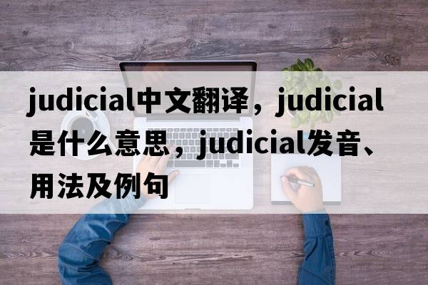 judicial中文翻譯，judicial是什么意思，judicial發(fā)音、用法及例句