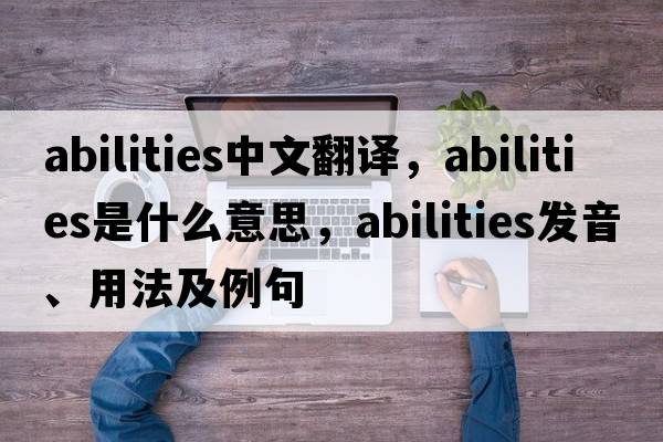 abilities中文翻譯，abilities是什么意思，abilities發(fā)音、用法及例句
