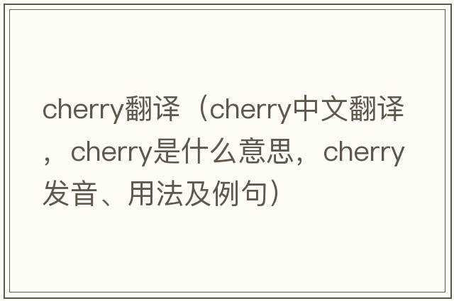 cherry翻譯（cherry中文翻譯，cherry是什么意思，cherry發(fā)音、用法及例句）