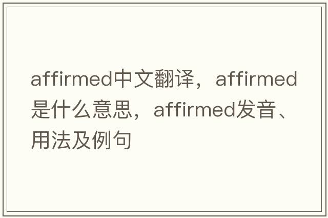 affirmed中文翻譯，affirmed是什么意思，affirmed發(fā)音、用法及例句