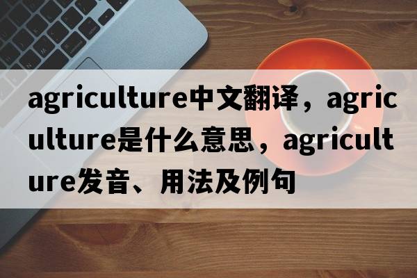 agriculture中文翻譯，agriculture是什么意思，agriculture發(fā)音、用法及例句