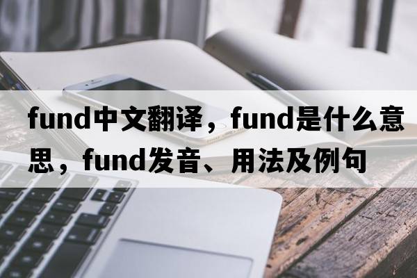 fund中文翻譯，fund是什么意思，fund發(fā)音、用法及例句
