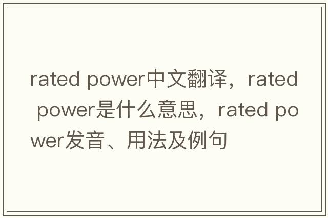 rated power中文翻譯，rated power是什么意思，rated power發(fā)音、用法及例句