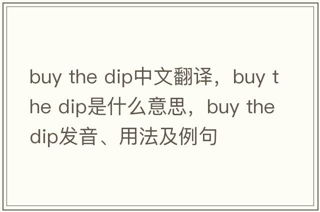 buy the dip中文翻譯，buy the dip是什么意思，buy the dip發(fā)音、用法及例句