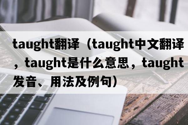 taught翻譯（taught中文翻譯，taught是什么意思，taught發(fā)音、用法及例句）