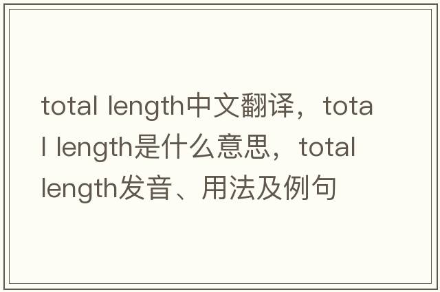 total length中文翻譯，total length是什么意思，total length發(fā)音、用法及例句
