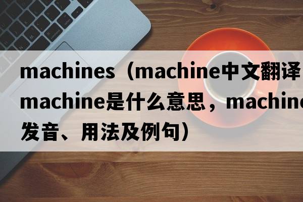 machines（machine中文翻譯，machine是什么意思，machine發(fā)音、用法及例句）