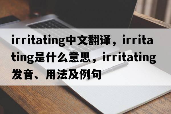 irritating中文翻譯，irritating是什么意思，irritating發(fā)音、用法及例句